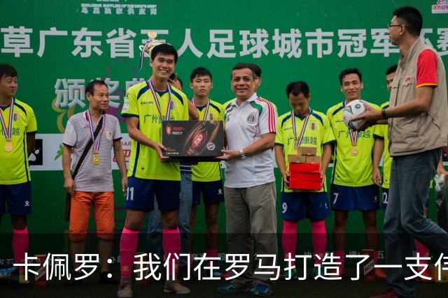 卡佩罗：我们在罗马打造了一支伟大的球队 卡萨诺是真正的天才