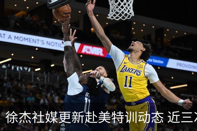 徐杰社媒更新赴美特训动态 近三次入选男篮集训均无缘正规大名单