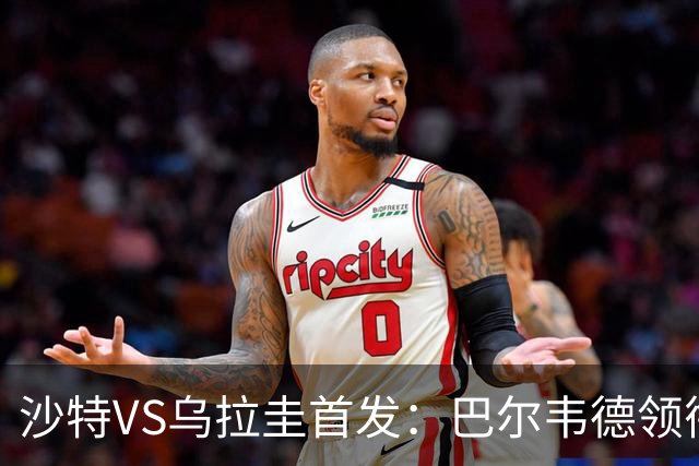 沙特VS乌拉圭首发：巴尔韦德领衔 努涅斯乌加特登场