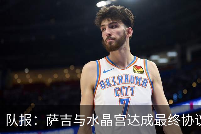 队报：萨吉与水晶宫达成最终协议，签约3+1年